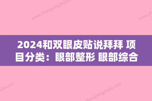 2024和双眼皮贴说拜拜 项目分类：眼部整形 眼部综合