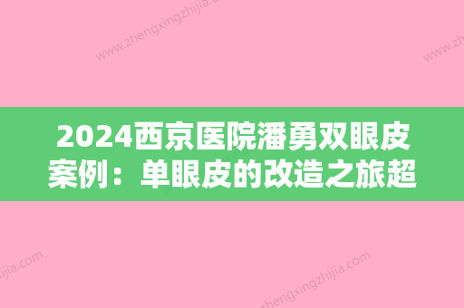 2024西京医院潘勇双眼皮案例：单眼皮的改造之旅超惊喜！