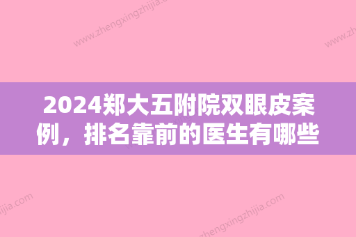 2024郑大五附院双眼皮案例，排名靠前的医生有哪些？