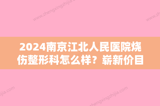 2024南京江北人民医院烧伤整形科怎么样？崭新价目表+除疤案例分享