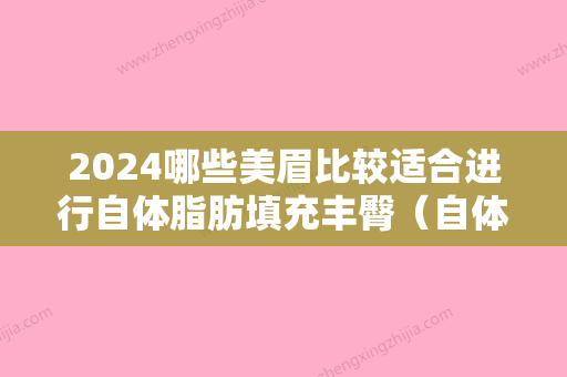 2024哪些美眉比较适合进行自体脂肪填充丰臀（自体脂肪填充哪里做的比较好）