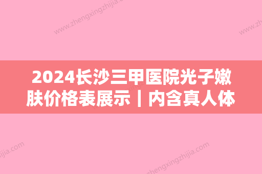 2024长沙三甲医院光子嫩肤价格表展示｜内含真人体验案例