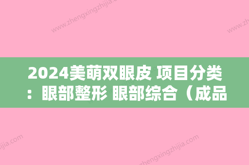 2024美萌双眼皮 项目分类：眼部整形 眼部综合（成品双眼皮）