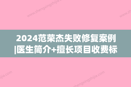 2024范荣杰失败修复案例|医生简介+擅长项目收费标准展示