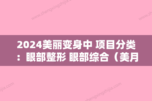 2024美丽变身中 项目分类：眼部整形 眼部综合（美月网眼部整形案例）