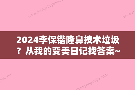 2024李保锴隆鼻技术垃圾？从我的变美日记找答案~