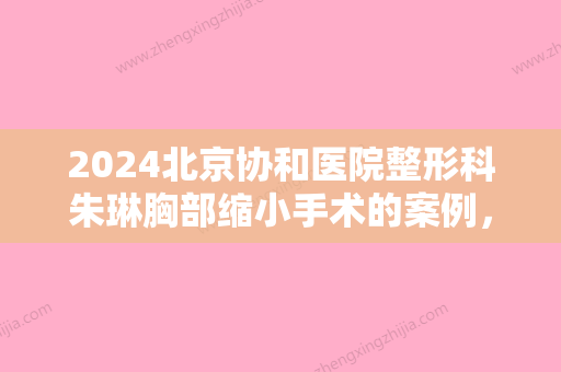 2024北京协和医院整形科朱琳胸部缩小手术的案例，回归正常！