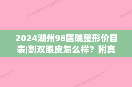 2024湖州98医院整形价目表|割双眼皮怎么样？附真实案例