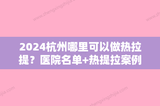 2024杭州哪里可以做热拉提？医院名单+热提拉案例分享