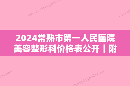 2024常熟市第一人民医院美容整形科价格表公开｜附隆鼻案例