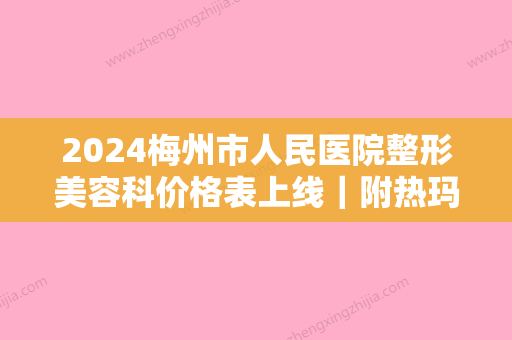 2024梅州市人民医院整形美容科价格表上线｜附热玛吉体验案例