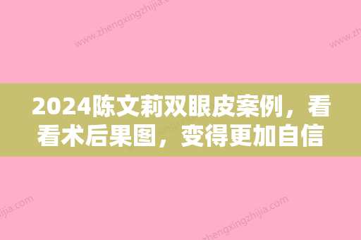 2024陈文莉双眼皮案例，看看术后果图，变得更加自信了~