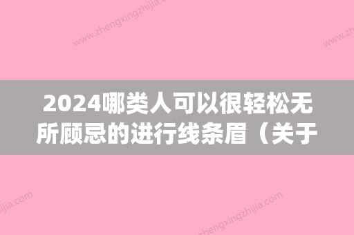 2024哪类人可以很轻松无所顾忌的进行线条眉（关于线条眉的好处）(线条眉好吗)