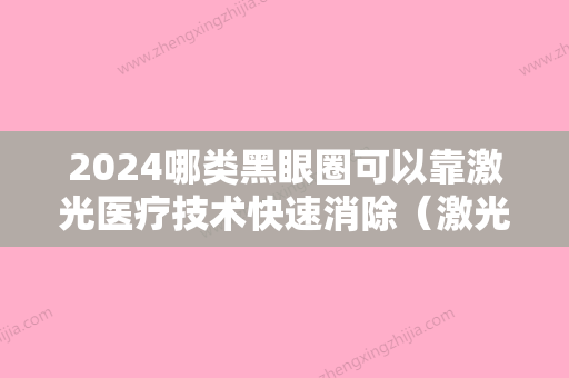 2024哪类黑眼圈可以靠激光医疗技术快速消除（激光治疗黑眼圈好还是手术治疗好）