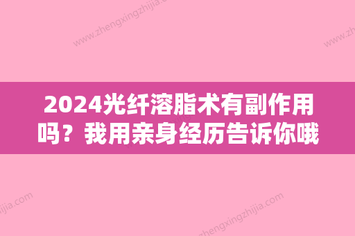 2024光纤溶脂术有副作用吗？我用亲身经历告诉你哦！