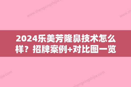 2024乐美芳隆鼻技术怎么样？招牌案例+对比图一览