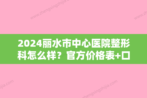 2024丽水市中心医院整形科怎么样？官方价格表+口碑评价分享