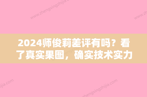 2024师俊莉差评有吗？看了真实果图，确实技术实力强！