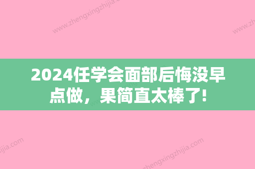 2024任学会面部后悔没早点做，果简直太棒了!