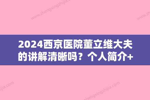 2024西京医院董立维大夫的讲解清晰吗？个人简介+隆鼻案例