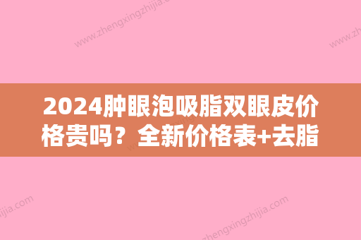 2024肿眼泡吸脂双眼皮价格贵吗？全新价格表+去脂去皮案例分享