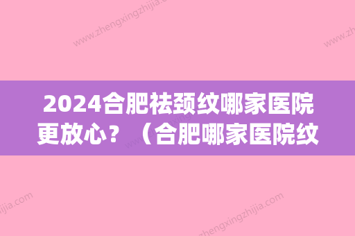 2024合肥祛颈纹哪家医院更放心？（合肥哪家医院纹眉比较好）(合肥哪里学纹眉比较好)