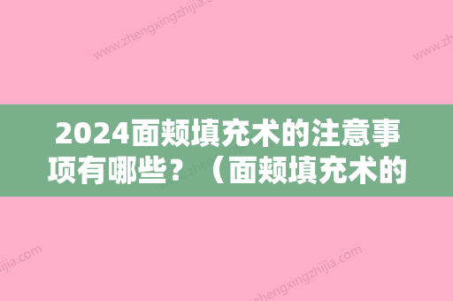 2024面颊填充术的注意事项有哪些？（面颊填充术的注意事项有哪些视频）