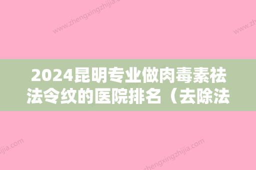 2024昆明专业做肉毒素祛法令纹的医院排名（去除法令纹医院）