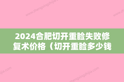 2024合肥切开重睑失败修复术价格（切开重睑多少钱）