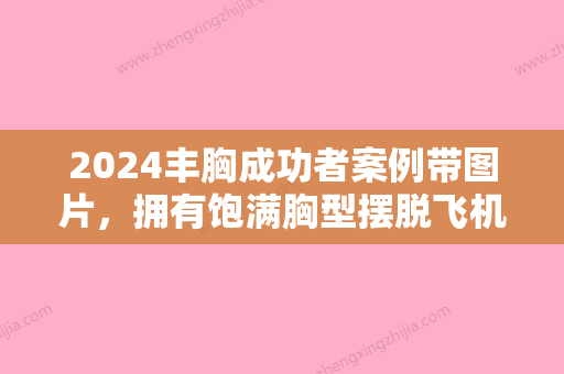 2024丰胸成功者案例带图片，拥有饱满胸型摆脱飞机场的困扰