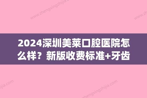 2024深圳美莱口腔医院怎么样？新版收费标准+牙齿矫正案例一览(深圳市口腔医院正畸价格)