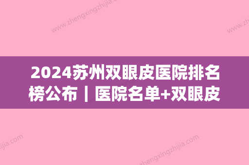 2024苏州双眼皮医院排名榜公布｜医院名单+双眼皮案例展示(苏州双眼皮哪家医院比较好)