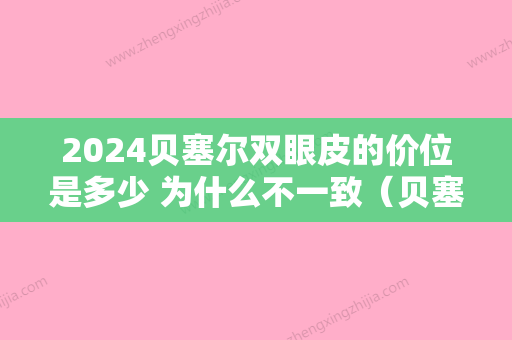 2024贝塞尔双眼皮的价位是多少 为什么不一致（贝塞尔无痕双眼皮缺点）