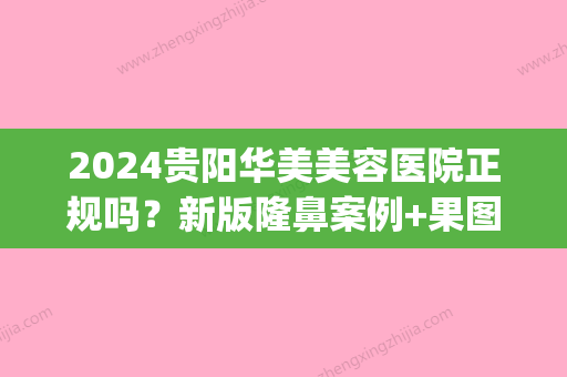 2024贵阳华美美容医院正规吗？新版隆鼻案例+果图展示(贵阳华美整形美容医院图片)