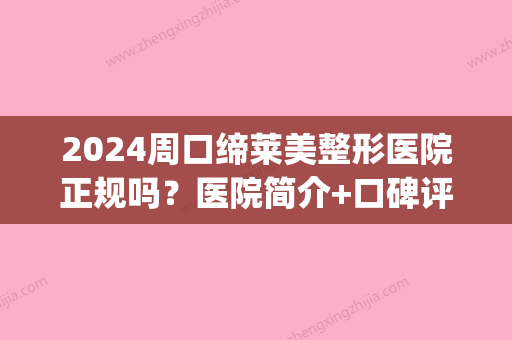 2024周口缔莱美整形医院正规吗？医院简介+口碑评价一览(周口市缔莱美整形医院)