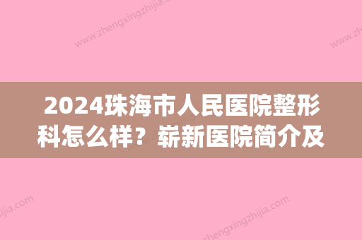 2024珠海市人民医院整形科怎么样？崭新医院简介及口碑评价分享(珠海市人民医院有整容科吗?)