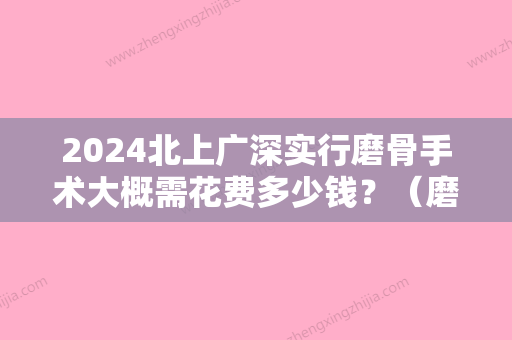 2024北上广深实行磨骨手术大概需花费多少钱？（磨骨手术需要费用）