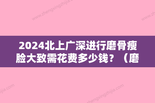 2024北上广深进行磨骨瘦脸大致需花费多少钱？（磨骨瘦脸手术多少钱认准当代美容优）