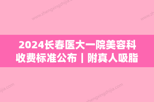 2024长春医大一院美容科收费标准公布｜附真人吸脂果图(长春医大一院美容科美容范围)