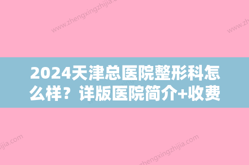 2024天津总医院整形科怎么样？详版医院简介+收费标准公开