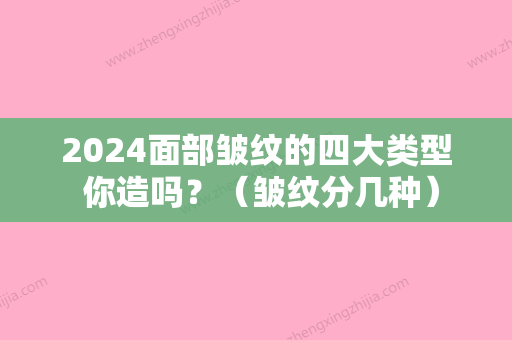 2024面部皱纹的四大类型 你造吗？（皱纹分几种）