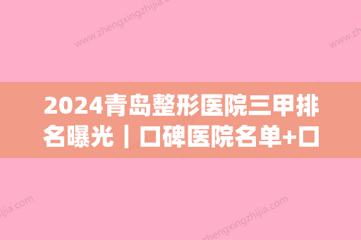 2024青岛整形医院三甲排名曝光｜口碑医院名单+口碑评价一览(青岛整形医院排名前三的)