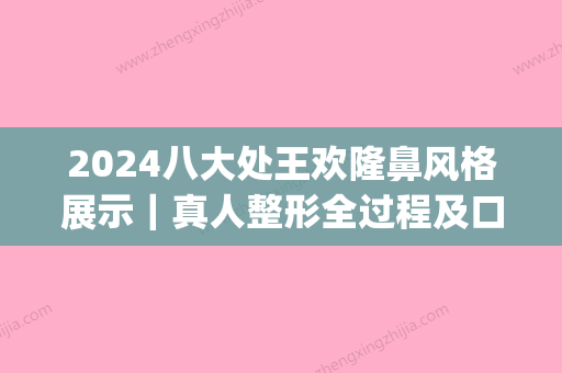 2024八大处王欢隆鼻风格展示｜真人整形全过程及口碑评价分享(王欢八大处鼻综合)