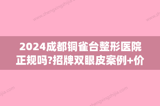 2024成都铜雀台整形医院正规吗?招牌双眼皮案例+价格表分享(铜雀台双眼皮手术)