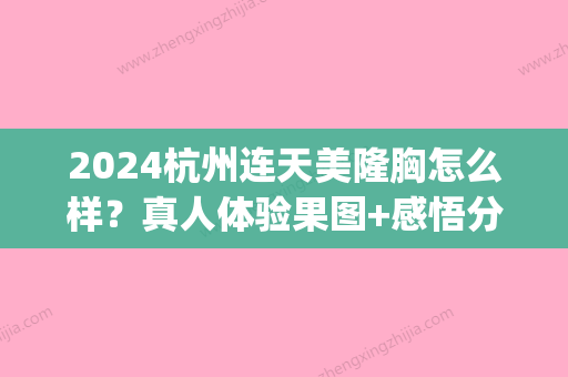 2024杭州连天美隆胸怎么样？真人体验果图+感悟分享(杭州连天美整形)