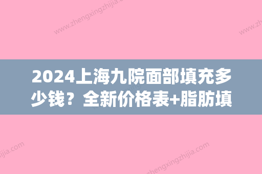 2024上海九院面部填充多少钱？全新价格表+脂肪填充案例曝光(上海九院整脸填充多少价格?)