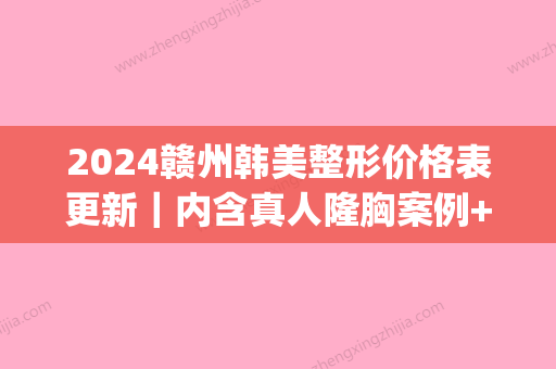 2024赣州韩美整形价格表更新｜内含真人隆胸案例+果图(赣州韩美医疗美容医院)