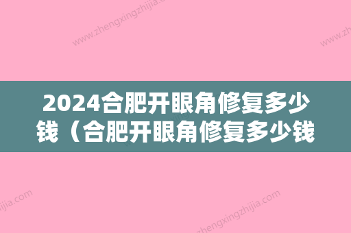 2024合肥开眼角修复多少钱（合肥开眼角修复多少钱一次）