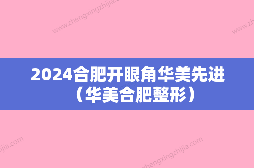 2024合肥开眼角华美先进（华美合肥整形）