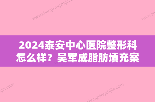 2024泰安中心医院整形科怎么样？吴军成脂肪填充案例分享